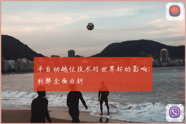 半自动越位技术对世界杯的影响:利弊全面分析