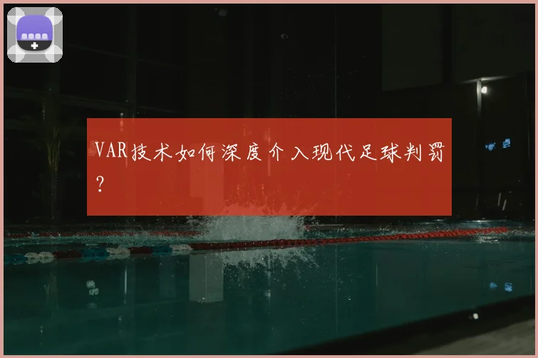 VAR技术如何深度介入现代足球判罚?