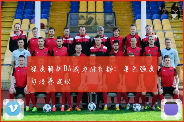 深度解析BA战力排行榜：角色强度与培养建议