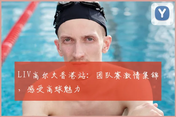 LIV高尔夫香港站：团队赛激情集锦，感受高球魅力