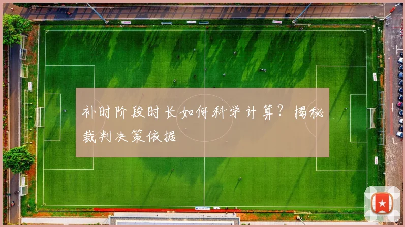 补时阶段时长如何科学计算?揭秘裁判决策依据