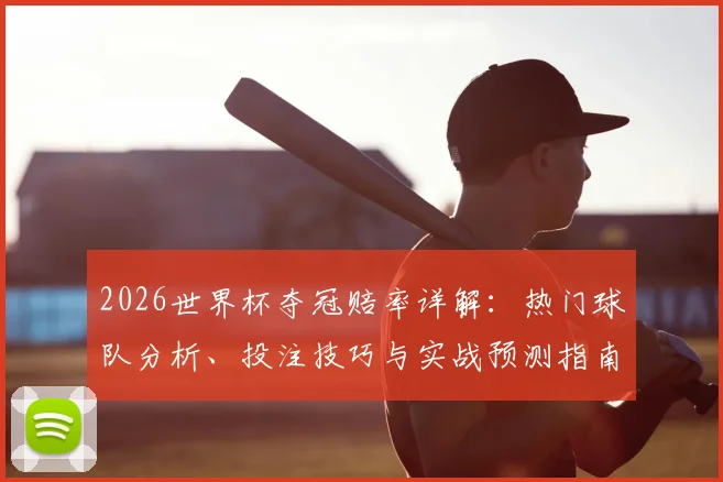 2026世界杯夺冠赔率详解：热门球队分析、投注技巧与实战预测指南