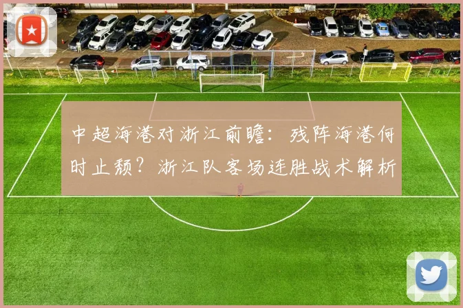 中超海港对浙江前瞻：残阵海港何时止颓？浙江队客场连胜战术解析