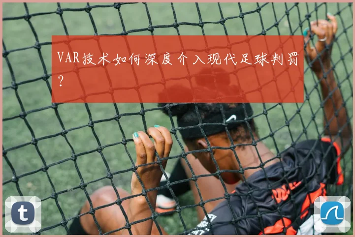 VAR技术如何深度介入现代足球判罚?