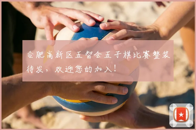 合肥高新区五智会五子棋比赛整装待发,欢迎您的加入!