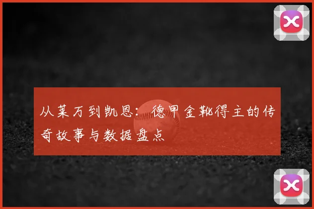 从莱万到凯恩：德甲金靴得主的传奇故事与数据盘点
