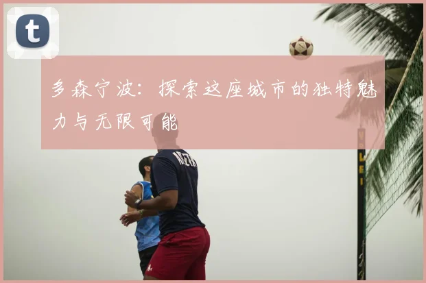 多森宁波:探索这座城市的独特魅力与无限可能
