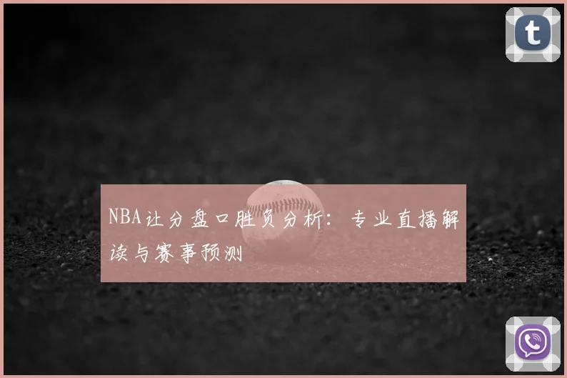 NBA让分盘口胜负分析:专业直播解读与赛事预测