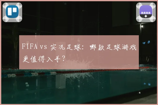 FIFA vs 实况足球：哪款足球游戏更值得入手？