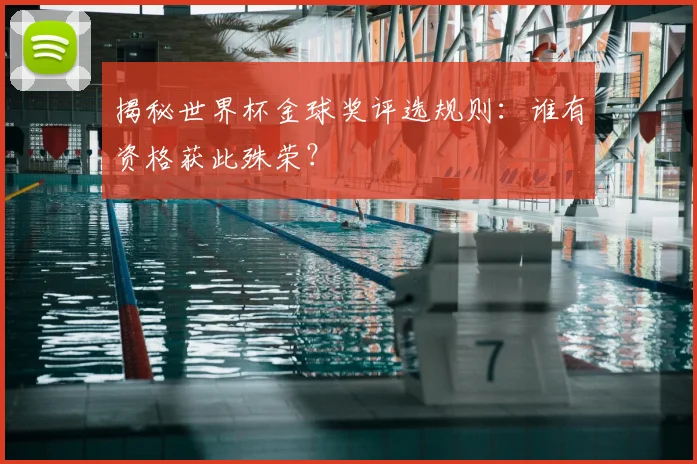 揭秘世界杯金球奖评选规则:谁有资格获此殊荣?